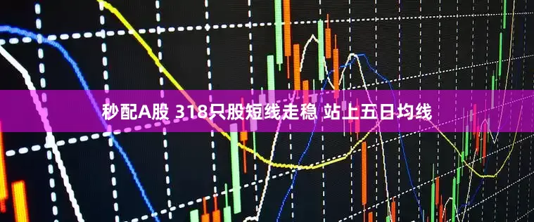 秒配A股 318只股短线走稳 站上五日均线