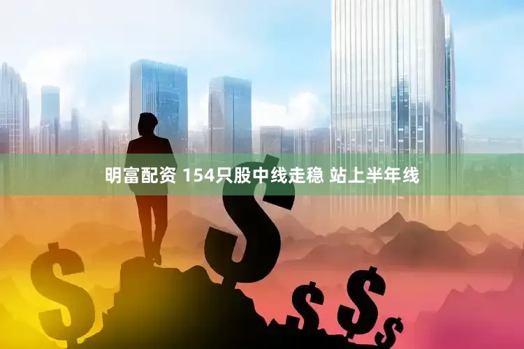 明富配资 154只股中线走稳 站上半年线